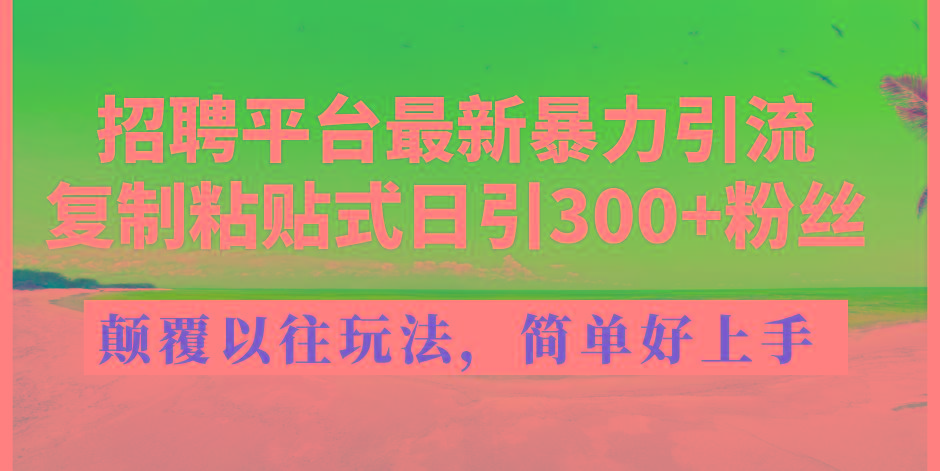 招聘平台最新暴力引流，复制粘贴式日引300+粉丝，颠覆以往垃圾玩法，简…-资源社