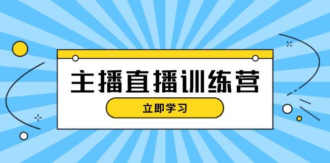 主播直播特训营：抖音直播间运营知识+开播准备+流量考核，轻松上手-资源社