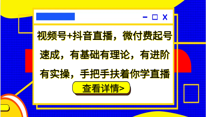 视频号+抖音直播，微付费起号速成，有基础有理论，有进阶有实操，手把手扶着你学直播-资源社