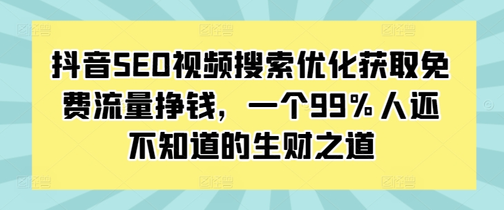 抖音SEO视频搜索优化获取免费流量挣钱，一个99%人还不知道的生财之道-资源社