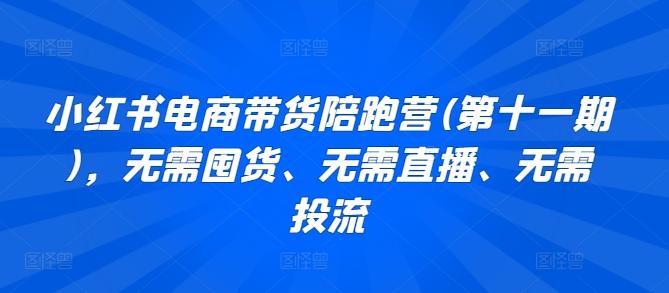 小红书电商带货陪跑营(第十一期)，无需囤货、无需直播、无需投流-资源社