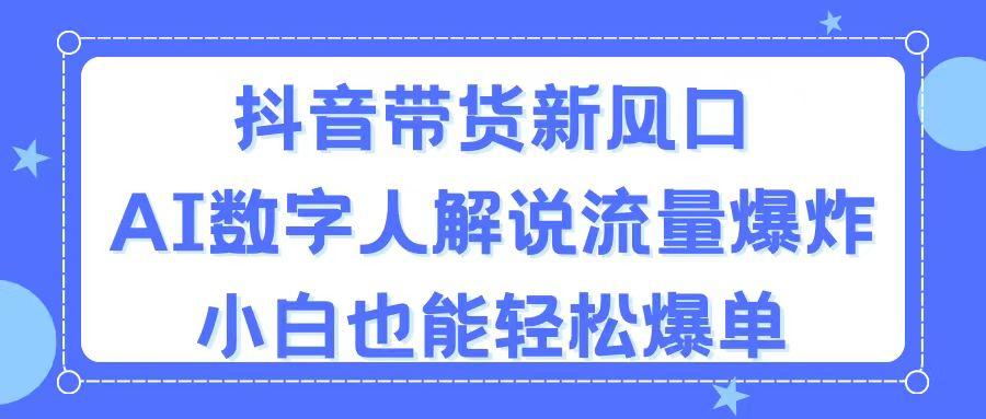 抖音带货新风口，AI数字人解说，流量爆炸，小白也能轻松爆单-资源社