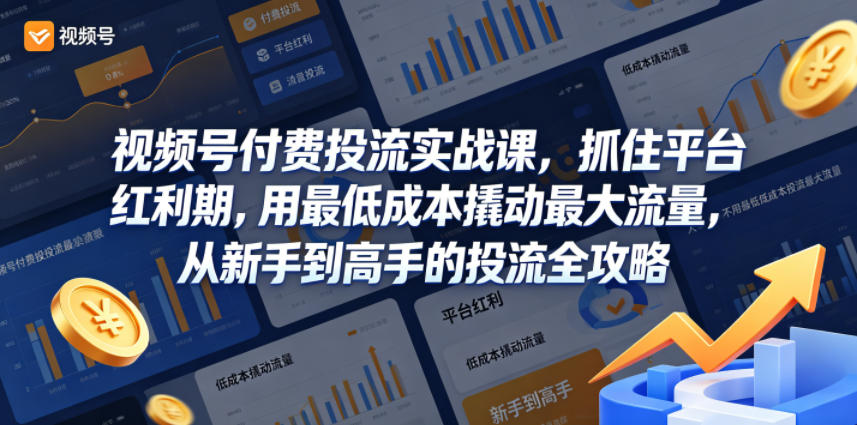 视频号付费投流实战课，抓住平台红利期，用最低成本撬动最大流量，从新手到高手的投流全攻略-资源社
