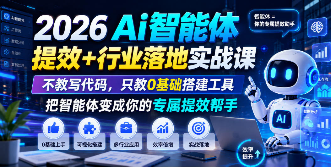 2026Ai智能体提效+行业落地实战课,不教写代码,只教0基础搭建工具把智能体变成你的专属提效帮手-资源社