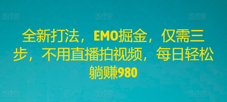 全新打法，EMO掘金，仅需三步，不用直播拍视频，每日轻松躺赚980【揭秘】-资源社