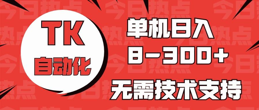 海外手机版TK自动化，单机收益8~300+，无需技术支持，新手小白均可操作-资源社