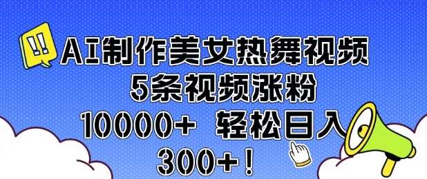 AI制作美女热舞视频 5条视频涨粉10000+ 轻松日入3张-资源社