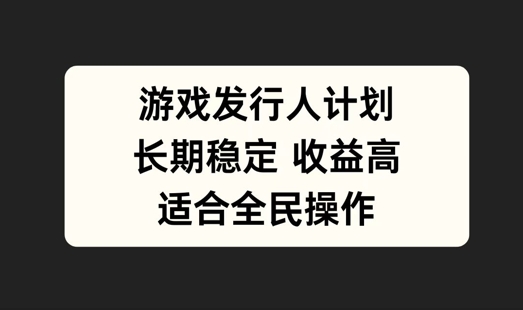 游戏发行人计划，长期稳定，适合全民操作【揭秘】-资源社