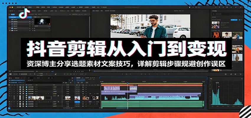 抖音剪辑从入门到变现:资深博主分享选题素材文案技巧,详解剪辑步骤规避创作误区-资源社