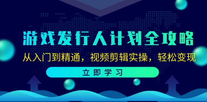 游戏发行人计划全攻略：从入门到精通，视频剪辑实操，轻松变现-资源社