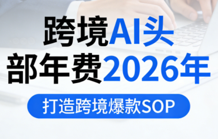 跨境AI头部年费2026年，打造跨境爆款SOP(更新4月)-资源社