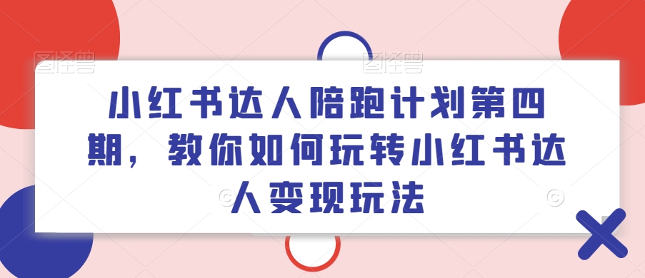 小红书达人陪跑计划第四期，教你如何玩转小红书达人变现玩法-资源社