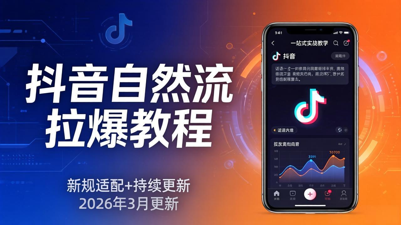 抖音自然流拉爆教程：新规适配+持续更新，话术+投放+起号一站式实战教学(更新26年3月-资源社