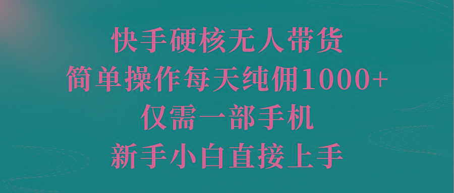 (9861期)快手硬核无人带货，简单操作每天纯佣1000+,仅需一部手机，新手小白直接上手-资源社