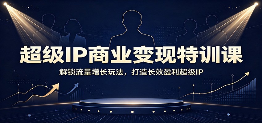 超级IP商业变现特训课:解锁流量增长玩法,打造长效盈利超级IP-资源社