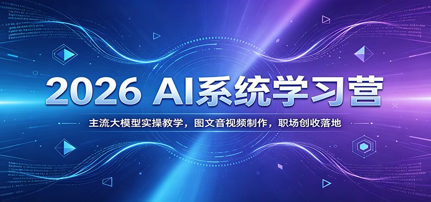 2026 AI系统学习营：主流大模型实操教学，图文音视频制作，职场创收落地-资源社