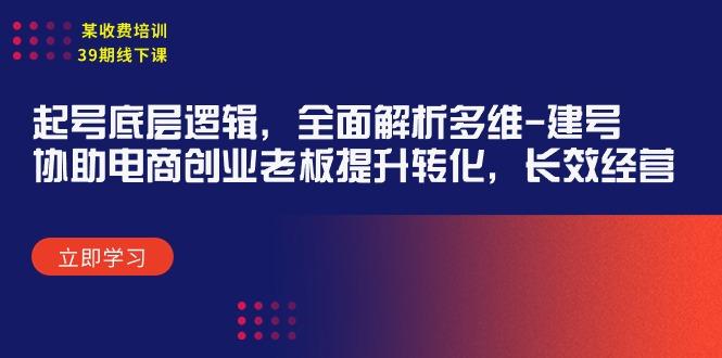 (9806期)某收费培训39期线下课：起号底层逻辑，全面解析多维 建号，协助电商创业…-资源社