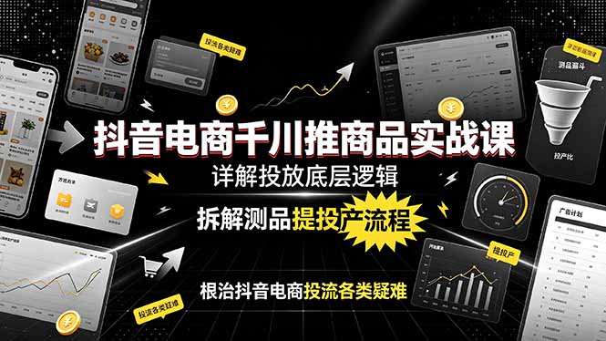 抖音电商千川推商品实战课:详解投放底层逻辑,拆解测品提投产流程,根治抖音电商投流各类疑难-资源社