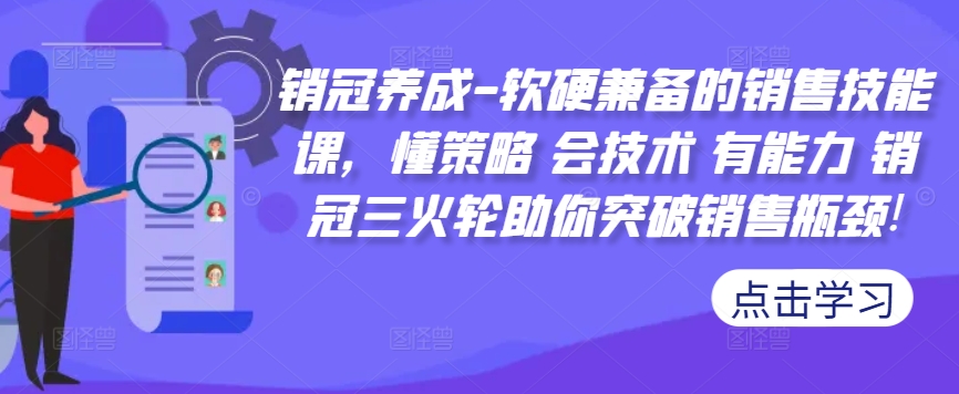 销冠养成-软硬兼备的销售技能课，懂策略 会技术 有能力 销冠三火轮助你突破销售瓶颈!-资源社