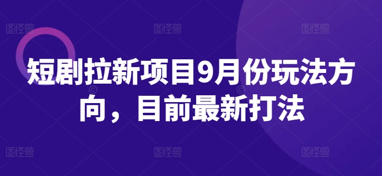 短剧拉新项目9月份玩法方向，目前最新打法-资源社