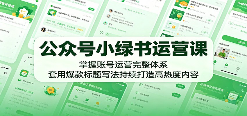公众号小绿书运营课：掌握账号运营完整体系，套用爆款标题写法持续打造高热度内容-资源社