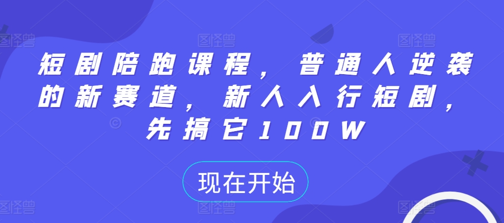 短剧陪跑课程，普通人逆袭的新赛道，新人入行短剧，先搞它100W-资源社