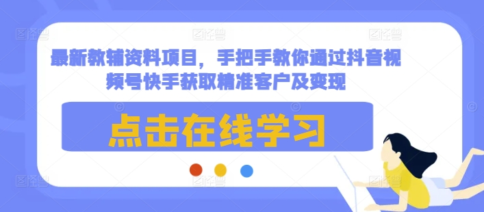 最新教辅资料项目，手把手教你通过抖音视频号快手获取精准客户及变现-资源社