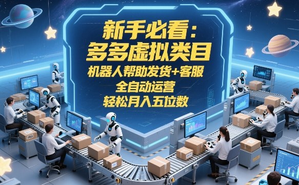 新手必看：多多虚拟类目，机器人帮助发货+客服，全自动运营，轻松月入五位数【揭秘】-资源社