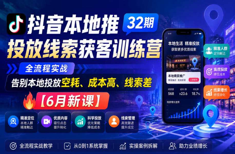 抖音本地推投放线索获客训练营32期,全流程实战,告别本地投放空耗、成本高、线索差【6月新课】-资源社