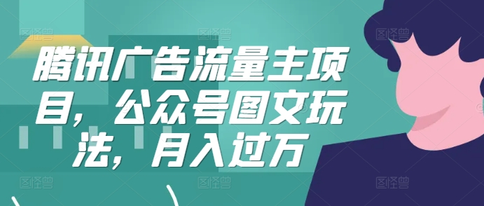 腾讯广告流量主项目，公众号图文玩法，月入过万-资源社