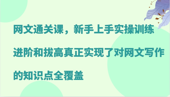 网文通关课，新手上手实操训练，进阶和拔高真正实现了对网文写作的知识点全覆盖-资源社