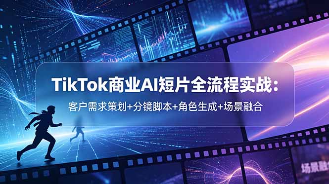 TikTok商业AI短片全流程实战:客户需求策划+分镜脚本+角色生成+场景融合-资源社