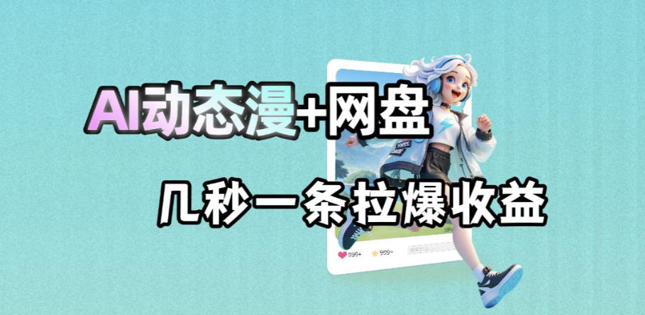 最新AI动态漫+网盘,AI赋能网盘拉新,几秒一条拉爆收益-资源社