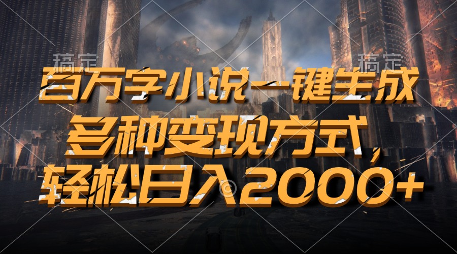 百万字小说一键生成，多种变现方式，轻松日入2000+-资源社