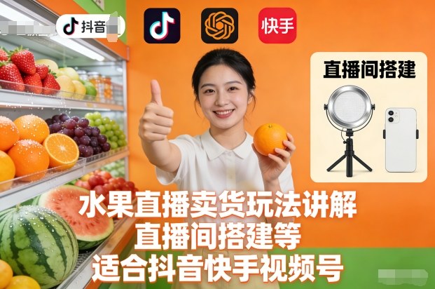 水果直播卖货玩法讲解、直播间搭建等，适合抖音快手视频号-资源社