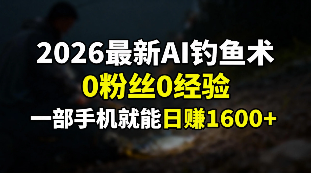 2026最新AI钓鱼术:0粉丝0经验，一部手机就能开启赚钱模式-资源社