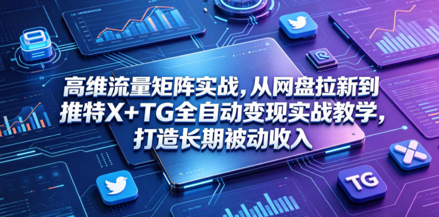 高维流量矩阵实战,从网盘拉新到推特X+TG全自动变现实战教学,打造长期被动收入-资源社