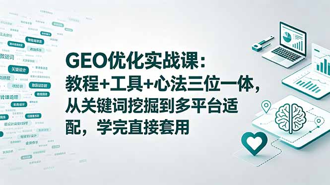 GEO优化实战课：教程+工具+心法三位一体，从关键词挖掘到多平台适配，学完直接套用-资源社