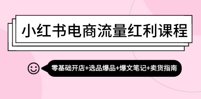 小红书电商流量红利课程：零基础开店+选品爆品+爆文笔记+卖货指南-资源社