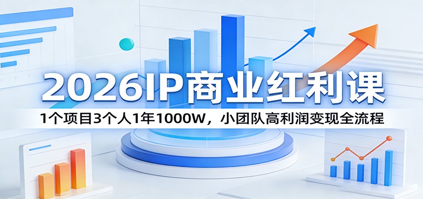 2026IP商业红利课：1个项目3个人1年1000W，小团队高利润变现全流程-资源社