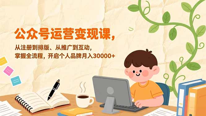 公众号运营变现课，从注册到排版、从推广到互动，掌握全流程，开启个人品牌月入30000+-资源社