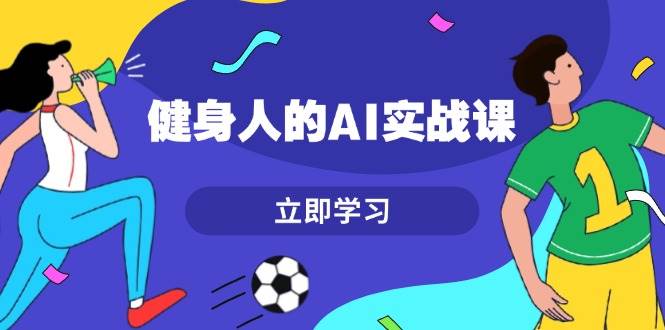 健身人的AI实战课，7天从0到1提升效率，快速入门AI，掌握爆款内容-资源社