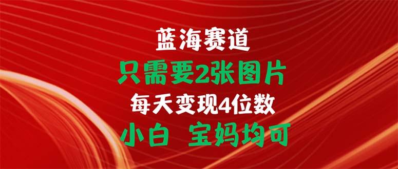 只需要2张图片 每天变现4位数 小白 宝妈均可-资源社