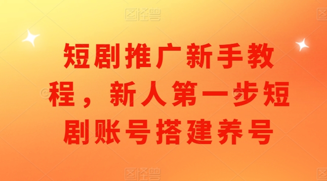 短剧推广新手教程，新人第一步短剧账号搭建养号-资源社