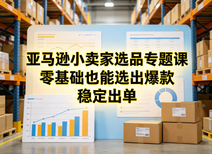 亚马逊小卖家选品专题课，零基础也能选出爆款，稳定出单-资源社