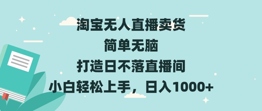 淘宝无人直播卖货 简单无脑 打造日不落直播间 小白轻松上手，日入1000+-资源社