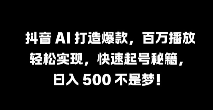 抖音 AI 打造爆款，百万播放轻松实现，快速起号秘籍【揭秘】-资源社