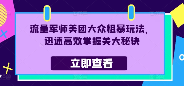 流量军师美团大众粗暴玩法,迅速高效掌握美大秘诀-资源社