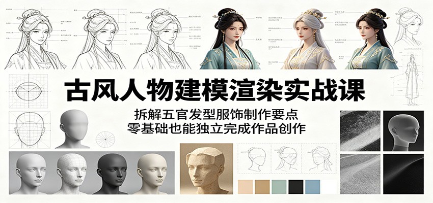 古风人物建模渲染实战课：拆解五官发型服饰制作要点，零基础也能独立完成作品创作-资源社