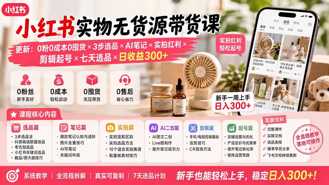 小红书实物无货源带货课-更新:0粉0成本0囤货×3步选品×AI笔记×实拍红利×剪辑起号×七天选品×日收益300+-资源社